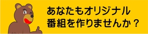 あなたもオリジナル番組を作りませんか？