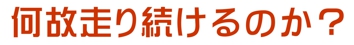 何故走り続けるのか？