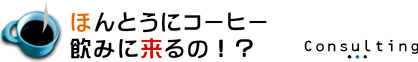 ほんとうにコーヒー飲みに来るの！？ Consulting